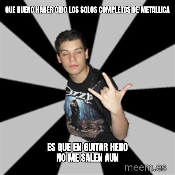 Metal Boy From Hell meme: QUE BUENO HABER OIDO LOS SOLOS COMPLETOS DE METALLICA / ES QUE EN GUITAR HERO NO ME SALEN AUN