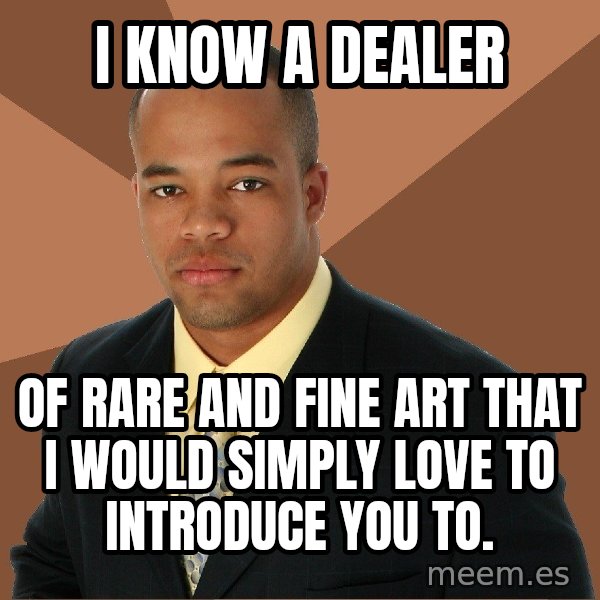 Successful Black Man meme: I know a dealer / of rare and fine art that I would simply love to introduce you to.
