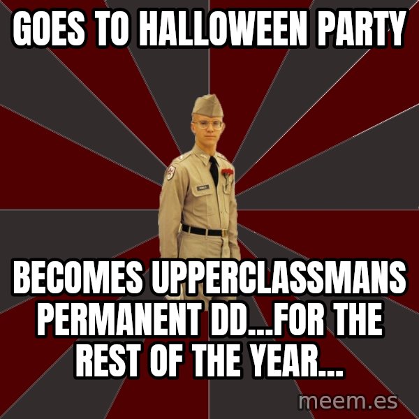 Stereotypical Corps Guy meme: Goes to halloween party / Becomes upperclassmans permanent DD...for the rest of the year...