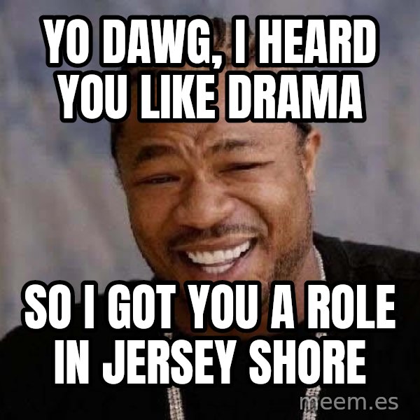 Yo Dawg meme: Yo DAWG, I HEARD YOU LIKE DRAMA / SO I GOT YOU A ROLE IN JERSEY SHORE