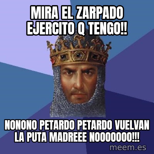 Age Of Empires meme: mira el zarpado ejercito q tengo!! / nonono petardo petardo vuelvan la puta madreee nooooooo!!!
