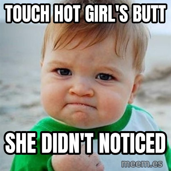 Victory Baby meme: touch hot girl's butt / she didn't noticed
