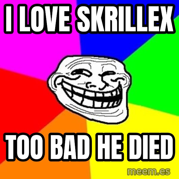 Trollface meme: I LOVE SKRILLEX / TOO BAD HE DIED