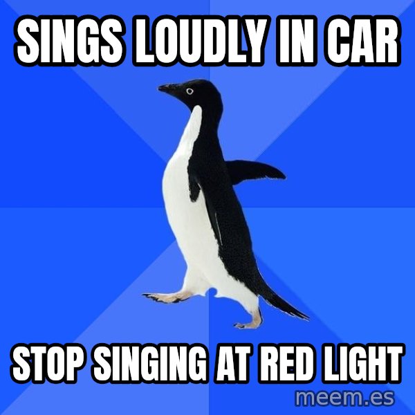 Socially Awkward Penguin meme: Sings loudly in car / stop singing at red light