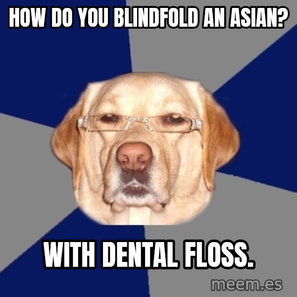 Racist Dog meme: How do you blindfold an Asian? / With dental floss.