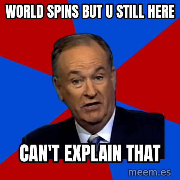 Bill O'Reilly Proves God meme: World spins but u still here / can't explain that