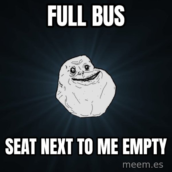 Forever Alone meme: full bus / seat next to me empty