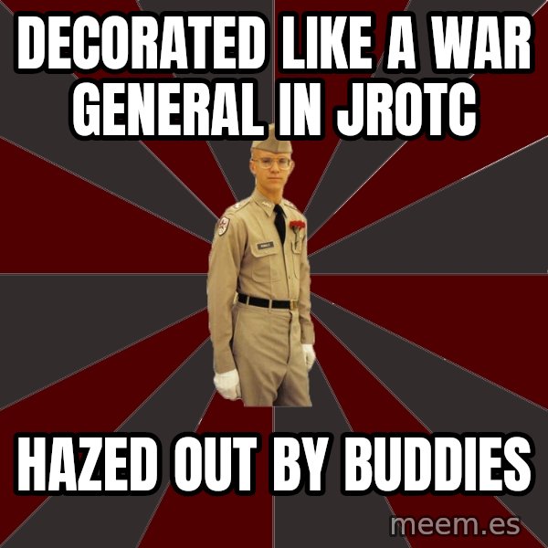Stereotypical Corps Guy meme: Decorated like a war general in jrotc / hazed out by buddies