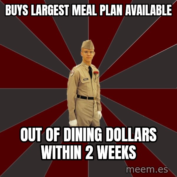 Stereotypical Corps Guy meme: buys largest meal plan available / out of dining dollars within 2 weeks