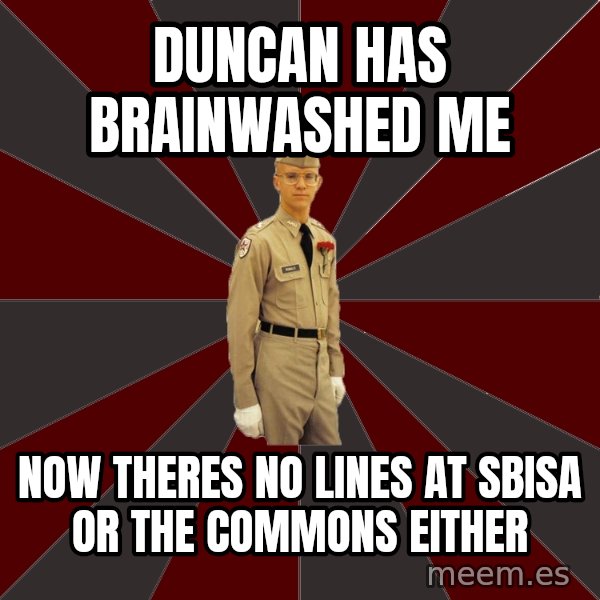 Stereotypical Corps Guy meme: DUNCAN HAS BRAINWASHED ME / NOW THERES NO LINES AT SBISA OR THE COMMONs EITHER