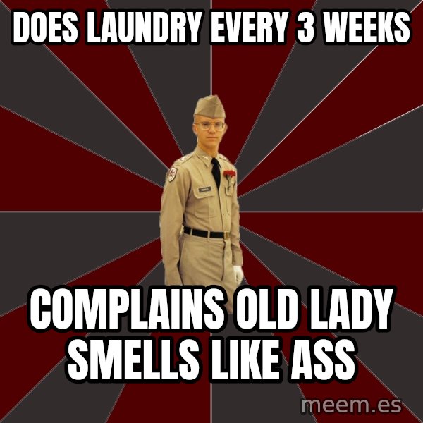 Stereotypical Corps Guy meme: does laundry every 3 weeks / complains old lady smells like ass