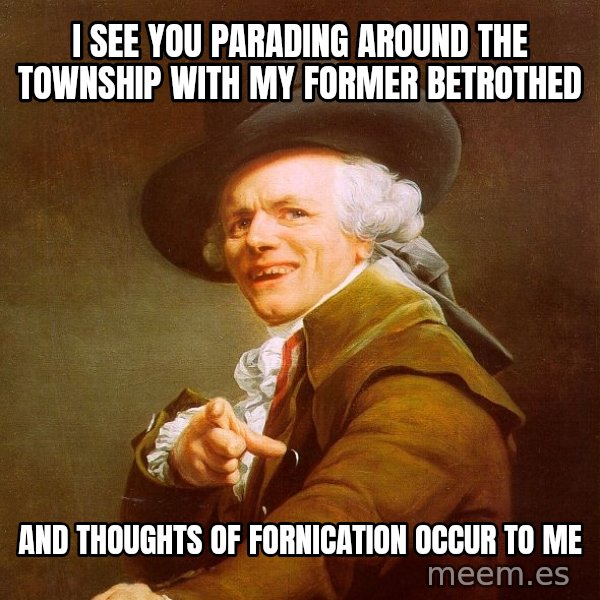 Joseph Ducreux meme: I see you parading around the township with my former betrothed / and thoughts of fornication occur to me