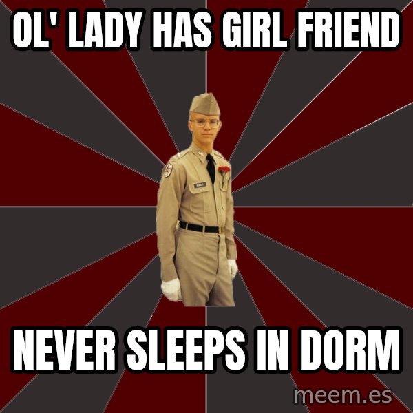 Stereotypical Corps Guy meme: ol' lady has girl friend / never sleeps in dorm