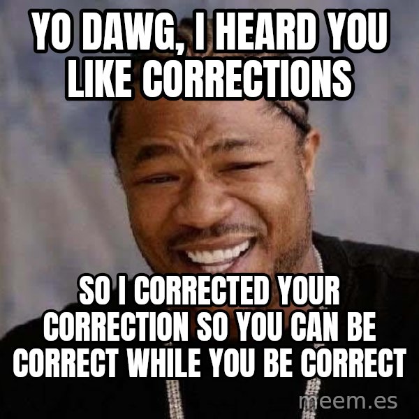 Yo Dawg meme: yo dawg, i heard you like corrections / SO I corrected your correction so you can be correct while you be correct