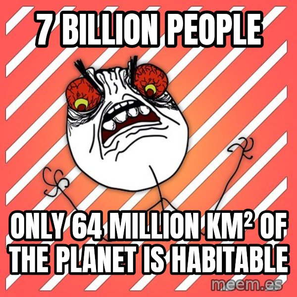 iHate meme: 7 billion people / only 64 million km² of the planet is habitable
