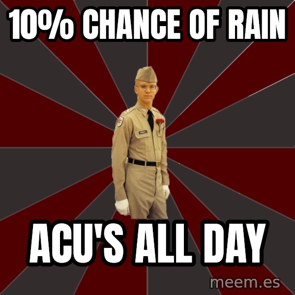 Stereotypical Corps Guy meme: 10% Chance of Rain / acu's all day