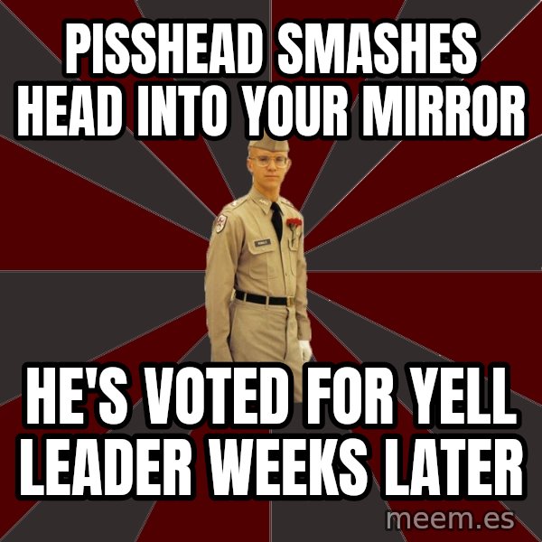 Stereotypical Corps Guy meme: Pisshead smashes Head Into Your Mirror / He's Voted For Yell Leader weeks Later