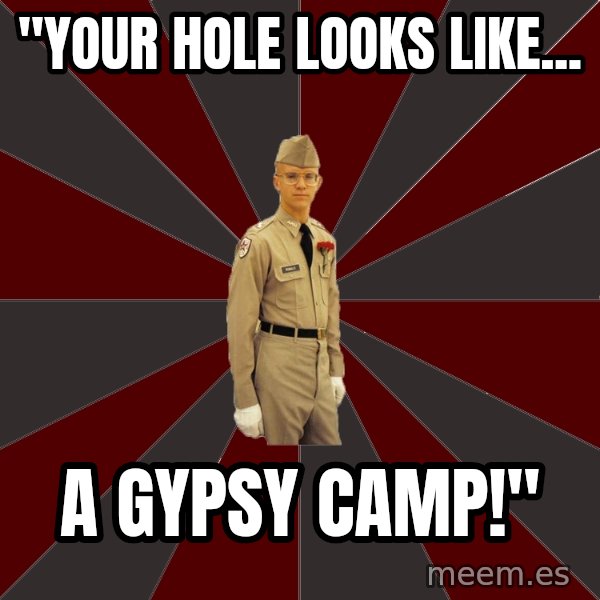 Stereotypical Corps Guy meme: "Your Hole Looks Like... / A Gypsy CAmp!"