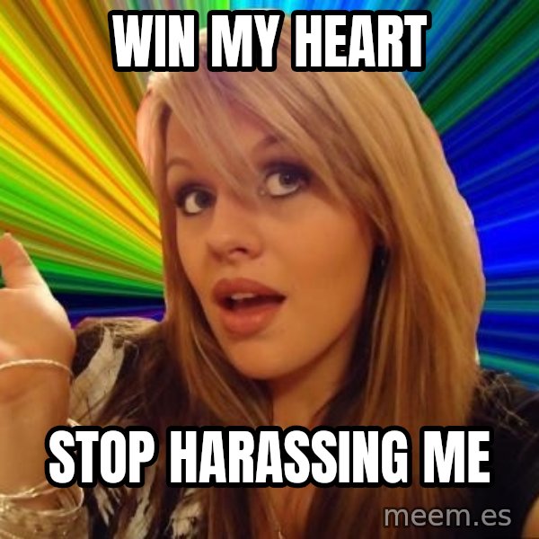 Dumb Blonde meme: win my heart / stop harassing me