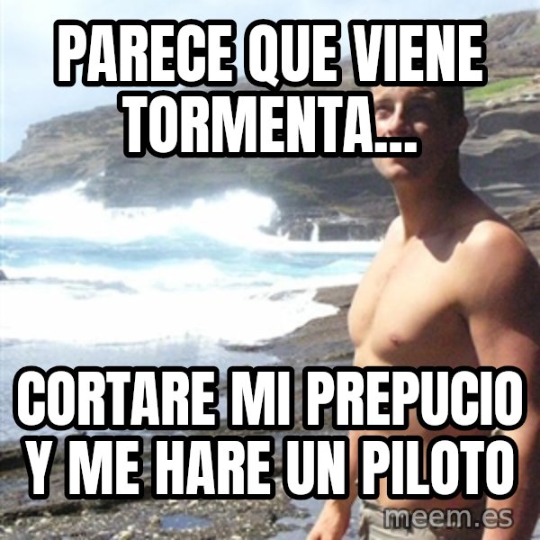 Bear Grylls meme: parece que viene tormenta... / cortare mi prepucio y me hare un piloto
