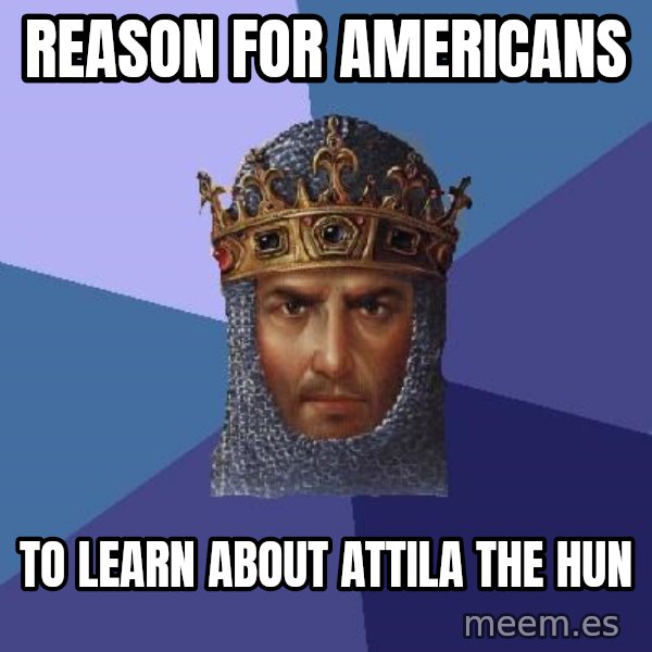 Age Of Empires meme: reason for americans / to learn about attila the hun