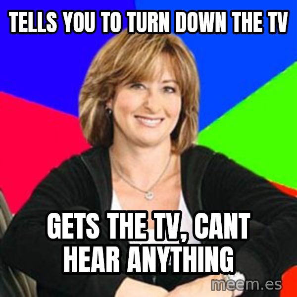 Sheltering Suburban Mom meme: Tells you to turn down the TV / Gets the TV, CANT HEAR ANYTHING
