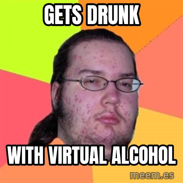 Butthurt Dweller meme: Gets drunk / with virtual alcohol