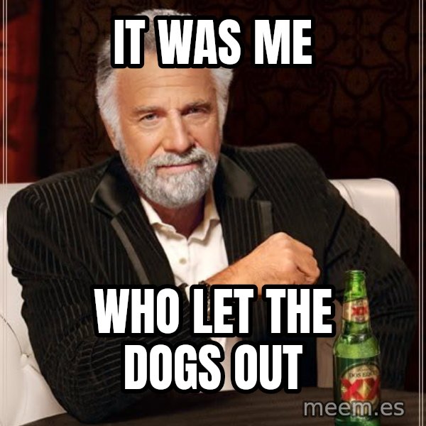 The Most Interesting Man In The World meme: It was me / who let the dogs out
