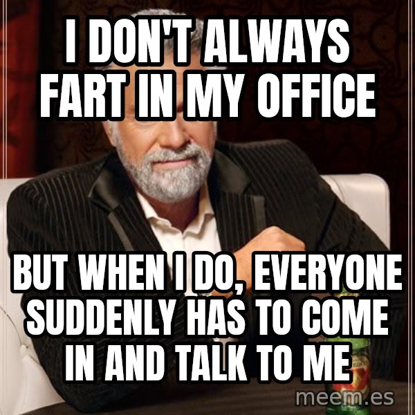 The Most Interesting Man In The World meme: i don't always fart in my office / but when i do, everyone suddenly has to come in and talk to me