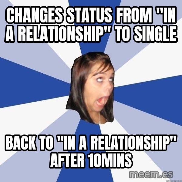 Annoying Facebook Girl meme: Changes status from "in a relationship" to single / back to "in a relationship" after 10mins