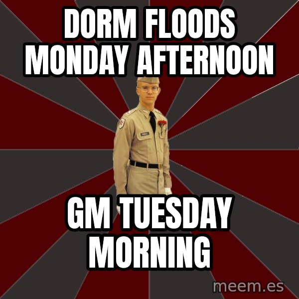 Stereotypical Corps Guy meme: Dorm floods Monday afternoon / gm tuesday morning