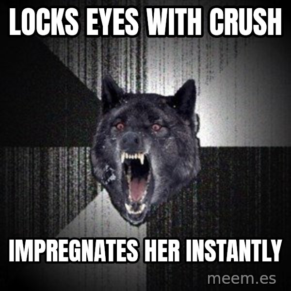 Insanity Wolf meme: locks eyes with crush / impregnates her instantly