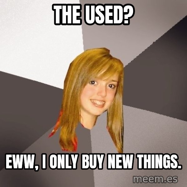 Musically Oblivious 8th Grader meme: The used? / eww, I only buy new things.