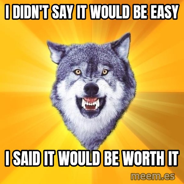 Courage Wolf meme: i didn't say it would be easy / I said it would be worth it