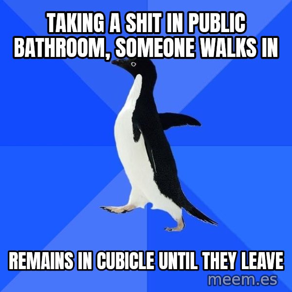 Socially Awkward Penguin meme: taking a shit in public bathroom, someone walks in / remains in cubicle until they leave