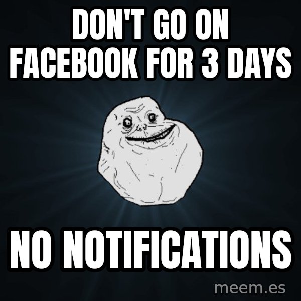 Forever Alone meme: Don't go on facebook for 3 days / no notifications