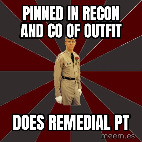 Stereotypical Corps Guy meme: Pinned in recon and  CO of outfit / does Remedial PT