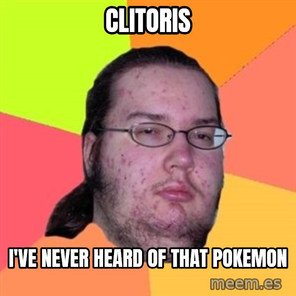 Butthurt Dweller meme: Clitoris / I've never heard of that pokemon
