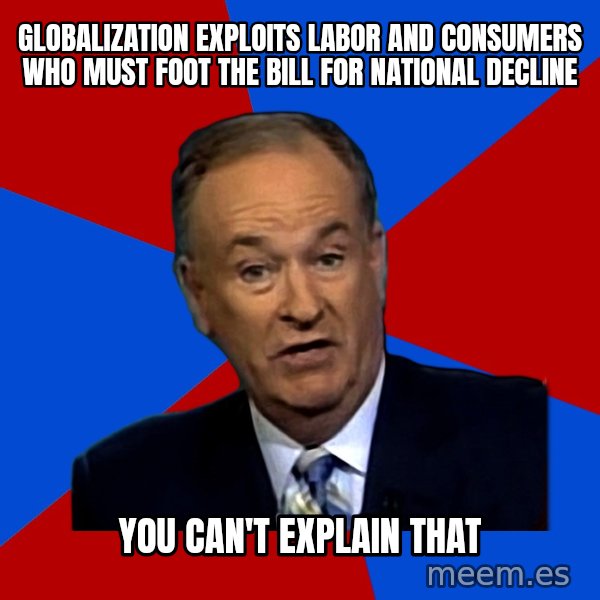 Bill O'Reilly Proves God meme: Globalization exploits labor and consumers who must foot the bill for national decline / you can't explain that