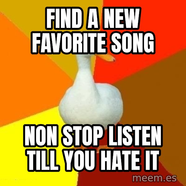 Technologically Impaired Duck meme: Find a new favorite song / non stop listen till you hate it