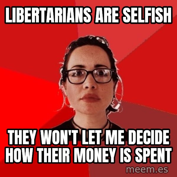 Liberal Douche Garofalo meme: libertarians are selfish / they won't let me decide how their money is spent