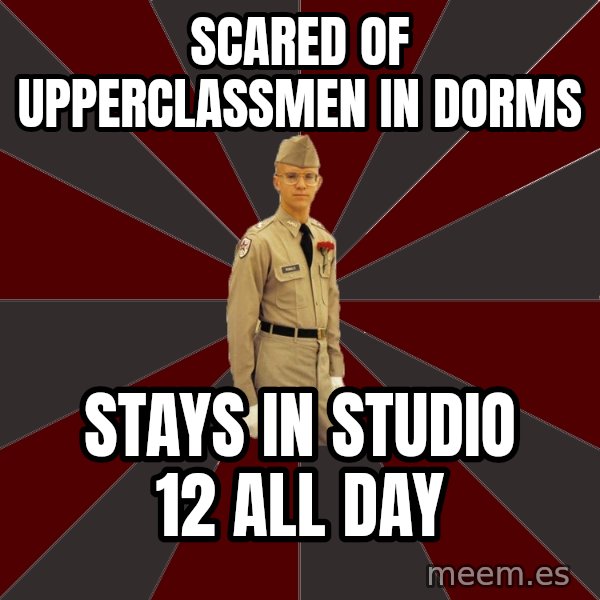 Stereotypical Corps Guy meme: Scared of upperclassmen in dorms / stays in studio 12 all day