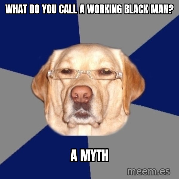 Racist Dawg meme: What do you call a working black man? / A Myth