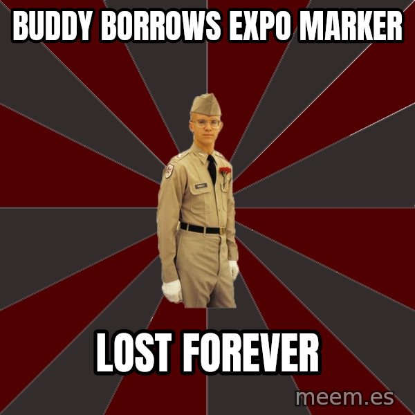 Stereotypical Corps Guy meme: Buddy borrows expo marker / lost forever