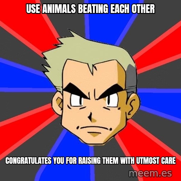 Professor Oak meme: use animals beating each other / congratulatEs you for raising them with utmost care