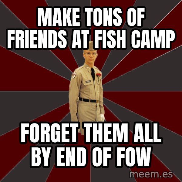 Stereotypical Corps Guy meme: make tons of friends at fish camp / forget them all by end of fow