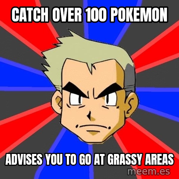 Professor Oak meme: catch over 100 pokemon / advises you to go at grassy areas