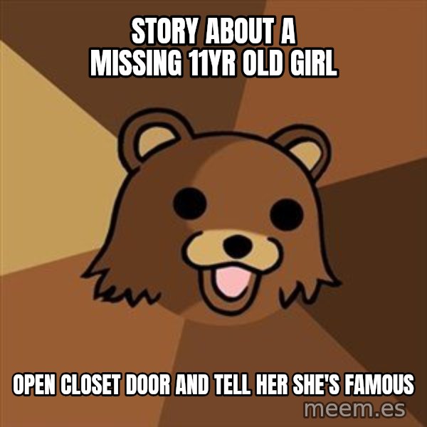 Pedobear meme: story about a missing 11yr old girl / open closet door and tell her she's famous