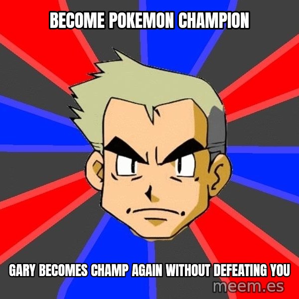 Professor Oak meme: become pokemon champion / gary becomes champ again without defeating you