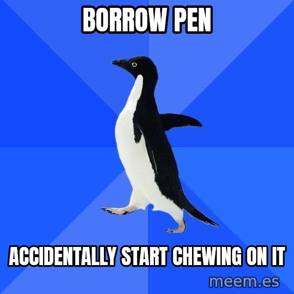 Socially Awkward Penguin meme: borrow pen / accidentally start chewing on it